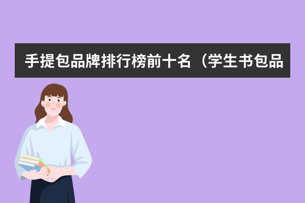 手提包品牌排行榜前十名（学生书包品牌十大排名）