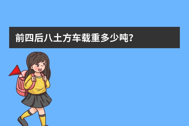 前四后八土方车载重多少吨？