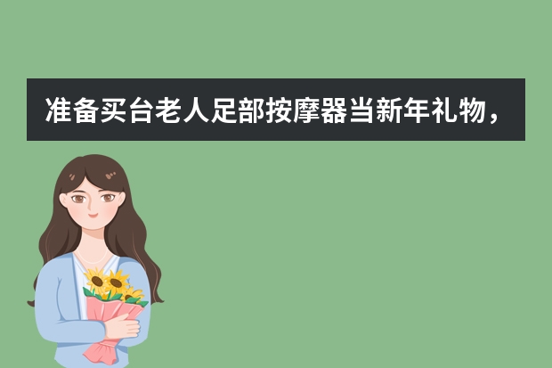 准备买台老人足部按摩器当新年礼物，有推荐吗，足力健的怎么样？