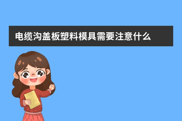 电缆沟盖板塑料模具需要注意什么