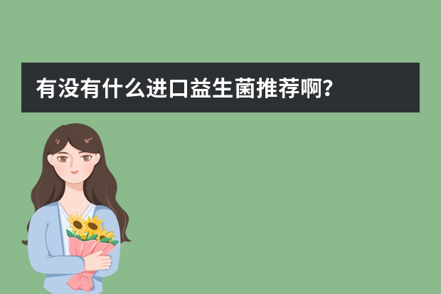 有没有什么进口益生菌推荐啊？