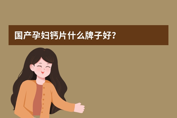 国产孕妇钙片什么牌子好？