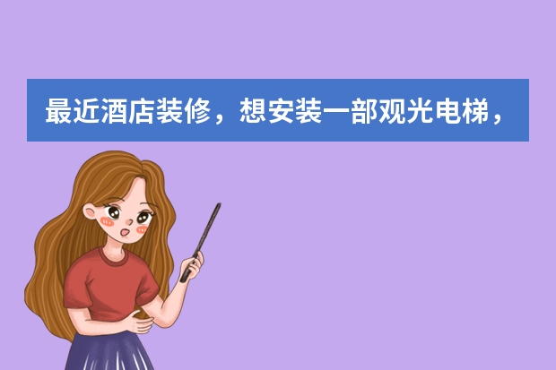 最近酒店装修，想安装一部观光电梯，什么品牌比较好？价格大约是多少？