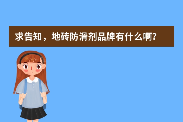 求告知，地砖防滑剂品牌有什么啊？