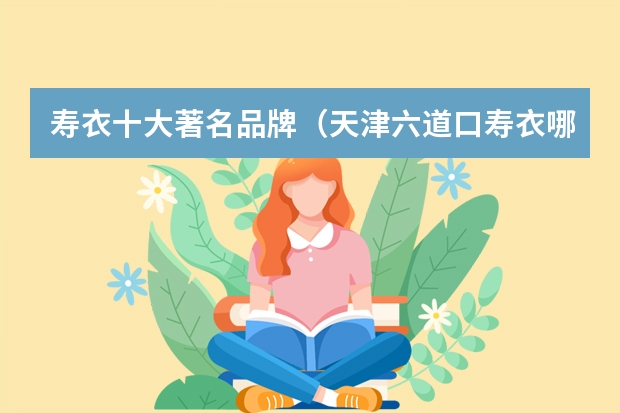 寿衣十大著名品牌（天津六道口寿衣哪家品牌最好）