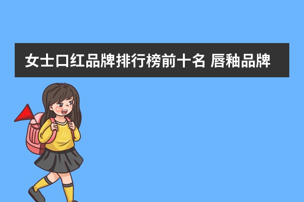 女士口红品牌排行榜前十名 唇釉品牌排行榜前十名
