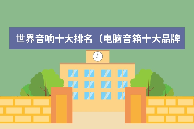 世界音响十大排名（电脑音箱十大品牌？）