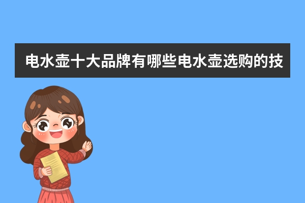 电水壶十大品牌有哪些电水壶选购的技巧