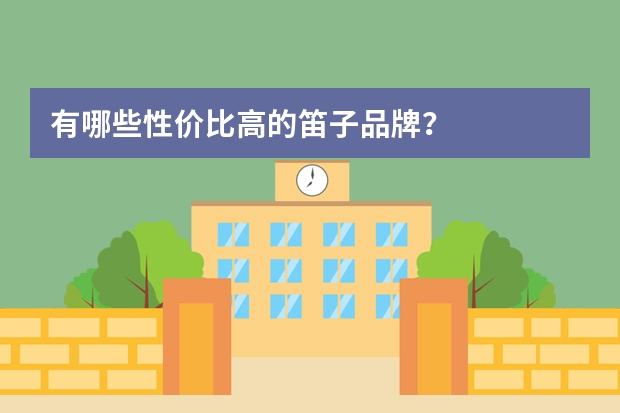 有哪些性价比高的笛子品牌？