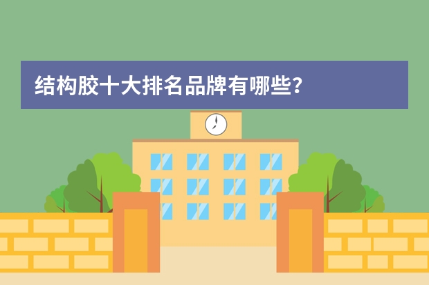 结构胶十大排名品牌有哪些？