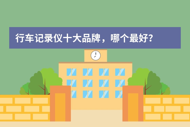行车记录仪十大品牌，哪个最好？