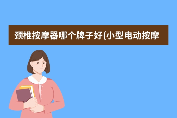 颈椎按摩器哪个牌子好(小型电动按摩器哪个牌子好用)