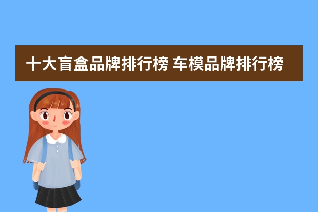 十大盲盒品牌排行榜 车模品牌排行榜前十名