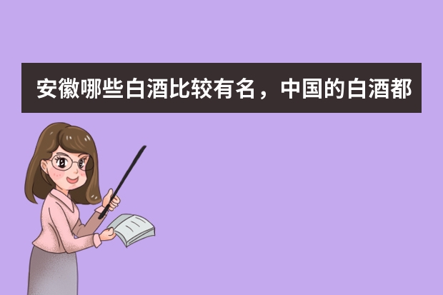 安徽哪些白酒比较有名，中国的白酒都有哪些有名的？