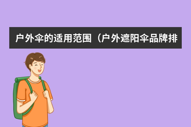 户外伞的适用范围（户外遮阳伞品牌排行榜（中国十大罗马伞品牌））