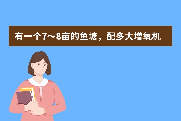 有一个7～8亩的鱼塘，配多大增氧机好？如何选择增氧机？