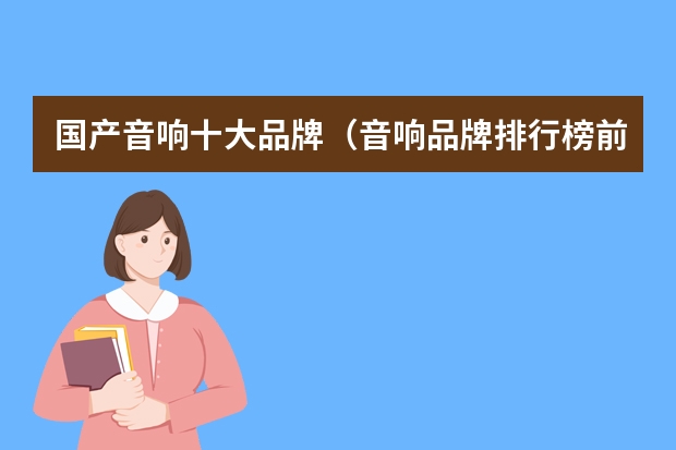 国产音响十大品牌（音响品牌排行榜前十名）