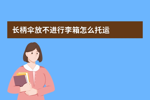 长柄伞放不进行李箱怎么托运