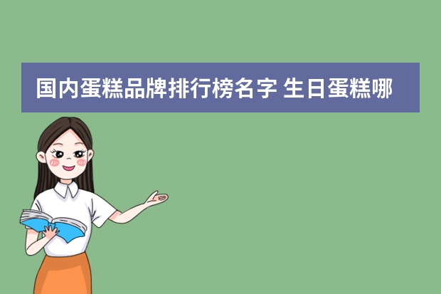 国内蛋糕品牌排行榜名字 生日蛋糕哪家品牌最好吃
