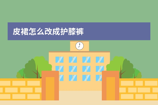 皮裙怎么改成护膝裤