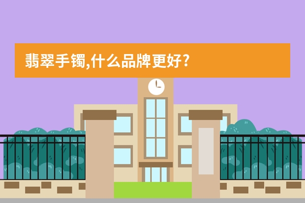 翡翠手镯,什么品牌更好?