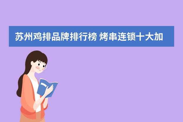苏州鸡排品牌排行榜 烤串连锁十大加盟店排行榜