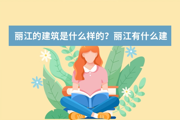 丽江的建筑是什么样的？丽江有什么建筑特色？