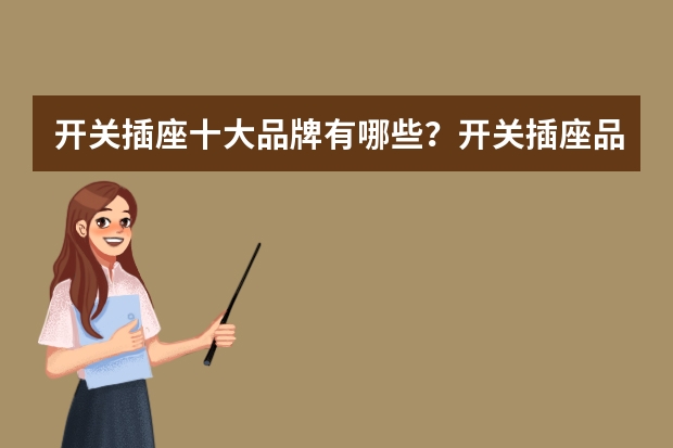 开关插座十大品牌有哪些？开关插座品牌排行榜