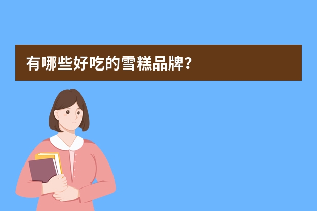 有哪些好吃的雪糕品牌？