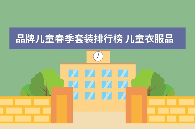 品牌儿童春季套装排行榜 儿童衣服品牌排行榜