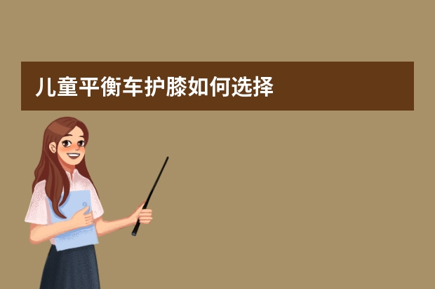 儿童平衡车护膝如何选择