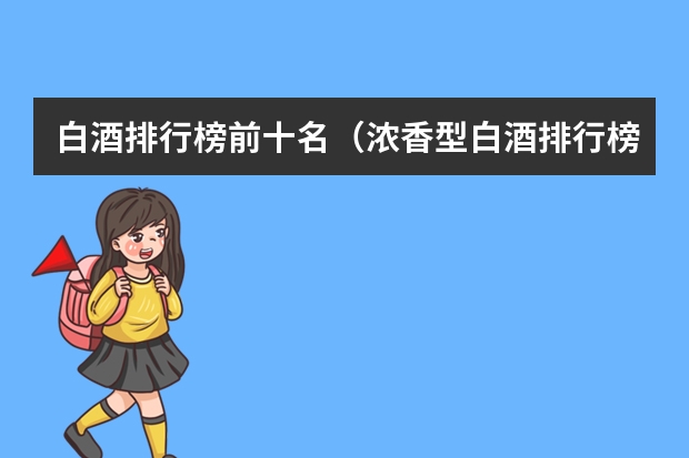 白酒排行榜前十名（浓香型白酒排行榜前十名）