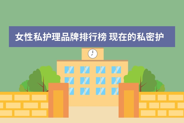 女性私护理品牌排行榜 现在的私密护理产品你知道那些？