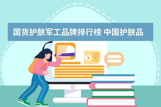 国货护肤军工品牌排行榜 中国护肤品排行榜：10大好用的国货护肤品