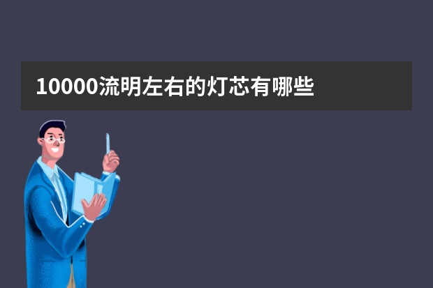 10000流明左右的灯芯有哪些