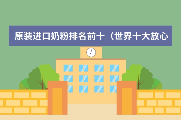 原装进口奶粉排名前十（世界十大放心奶粉品牌）