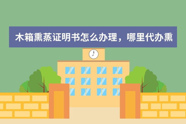 木箱熏蒸证明书怎么办理，哪里代办熏蒸证书