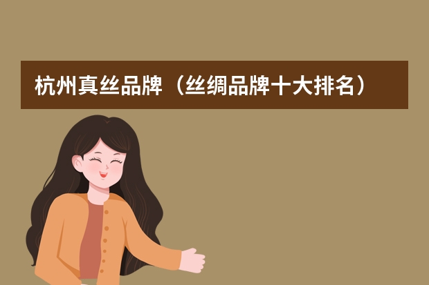 杭州真丝品牌（丝绸品牌十大排名）