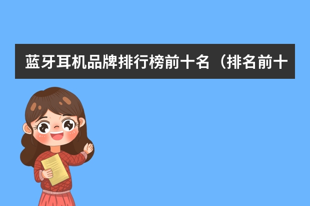 蓝牙耳机品牌排行榜前十名（排名前十蓝牙耳机）