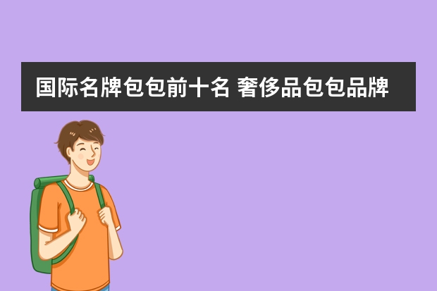 国际名牌包包前十名 奢侈品包包品牌排行榜前十名