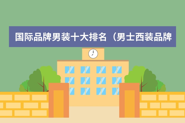 国际品牌男装十大排名（男士西装品牌排行榜前十名）