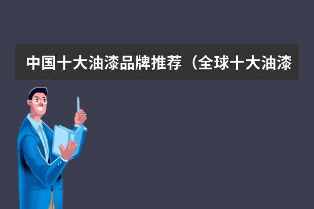 中国十大油漆品牌推荐（全球十大油漆品牌排行榜谁知道？）