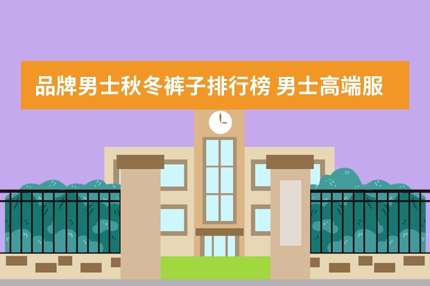 品牌男士秋冬裤子排行榜 男士高端服装品牌排行榜