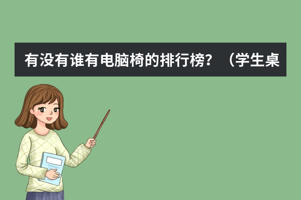 有没有谁有电脑椅的排行榜？（学生桌椅品牌排行榜前十名）