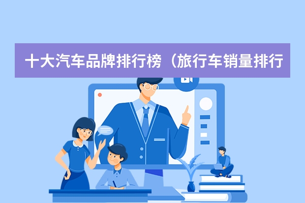 十大汽车品牌排行榜（旅行车销量排行榜前十名）