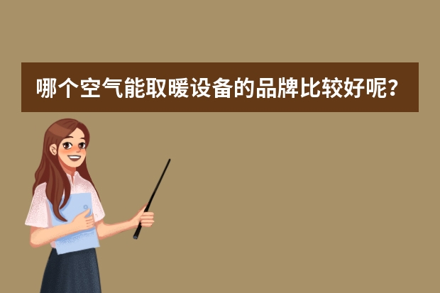 哪个空气能取暖设备的品牌比较好呢？