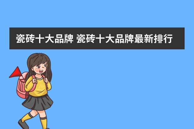 瓷砖十大品牌 瓷砖十大品牌最新排行榜（十大瓷砖品牌排行榜）