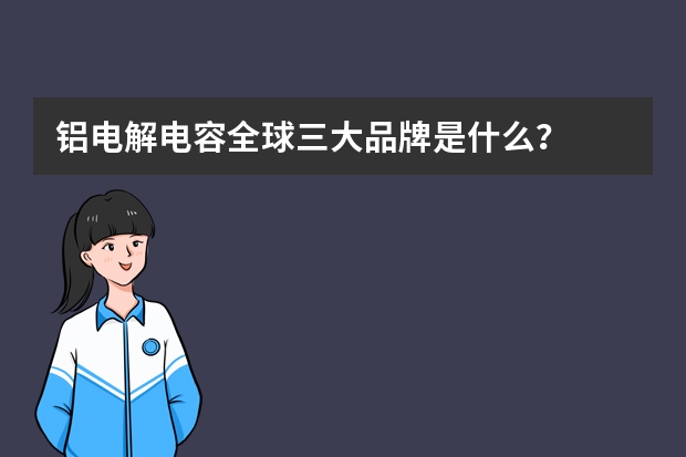 铝电解电容全球三大品牌是什么？