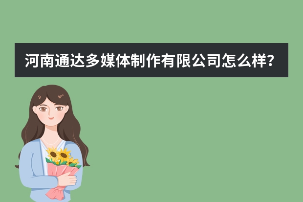 河南通达多媒体制作有限公司怎么样？