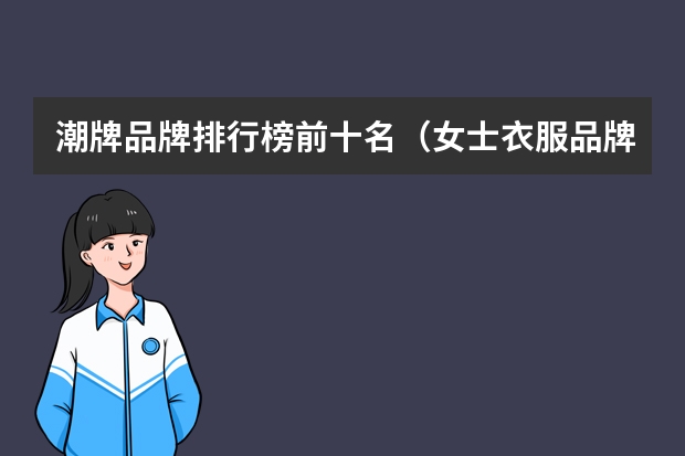 潮牌品牌排行榜前十名（女士衣服品牌排行榜前十名）